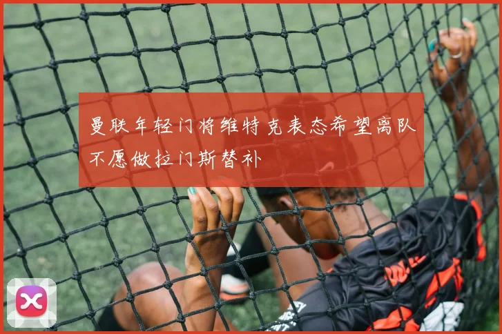 曼联年轻门将维特克表态希望离队不愿做拉门斯替补